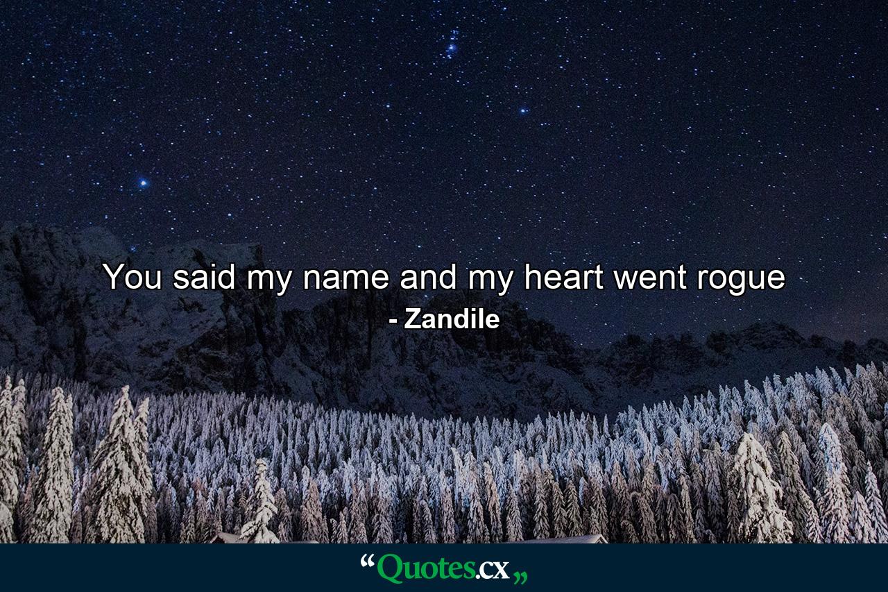 You said my name and my heart went rogue - Quote by Zandile