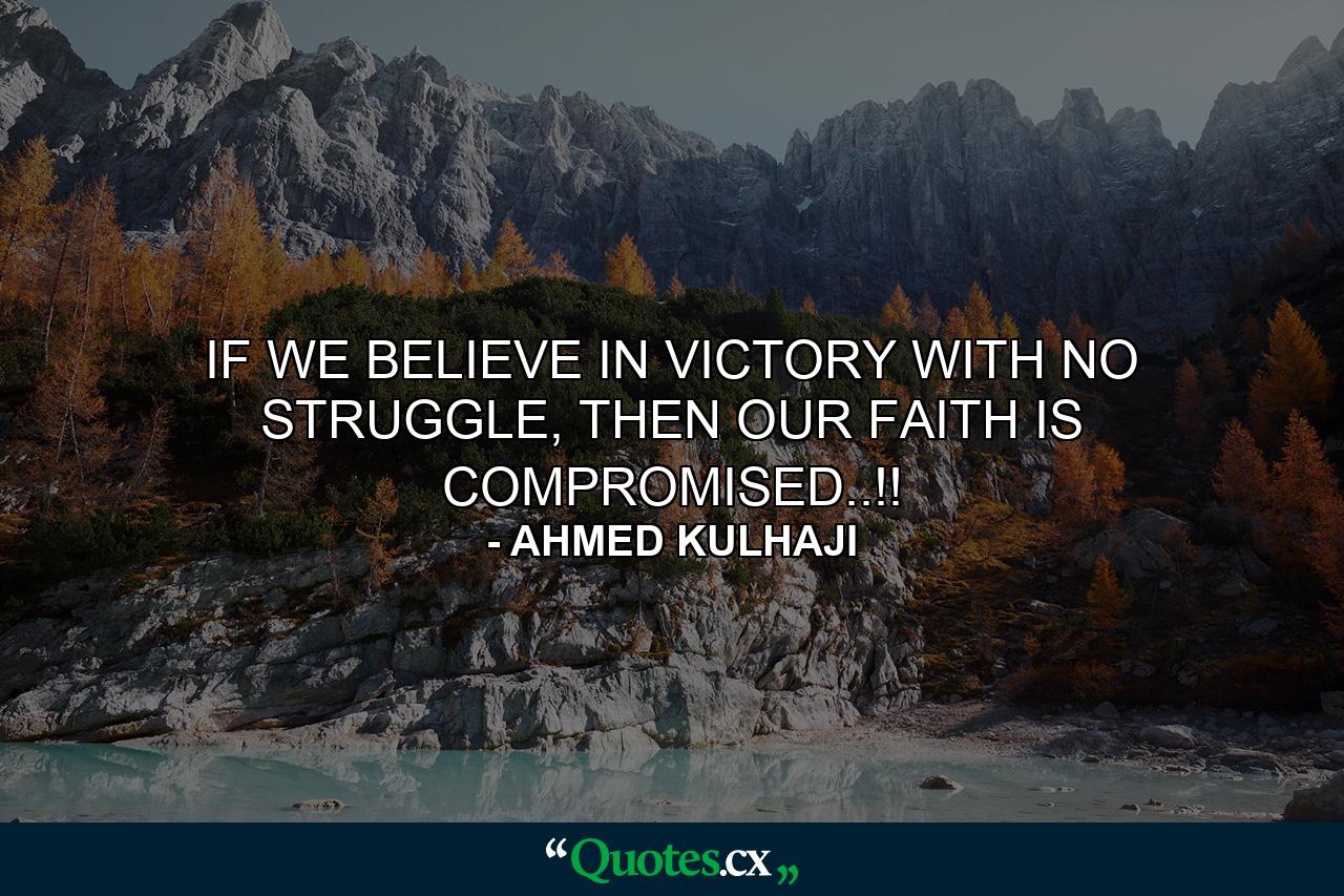 IF WE BELIEVE IN VICTORY WITH NO STRUGGLE, THEN OUR FAITH IS COMPROMISED..!! - Quote by AHMED KULHAJI