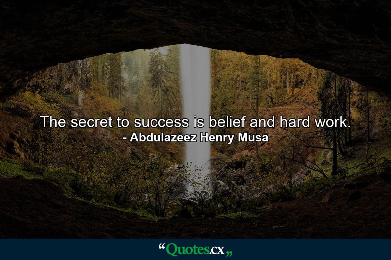 The secret to success is belief and hard work. - Quote by Abdulazeez Henry Musa