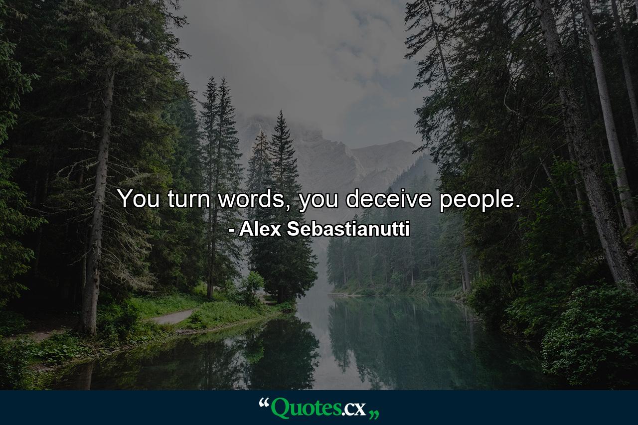 You turn words, you deceive people. - Quote by Alex Sebastianutti