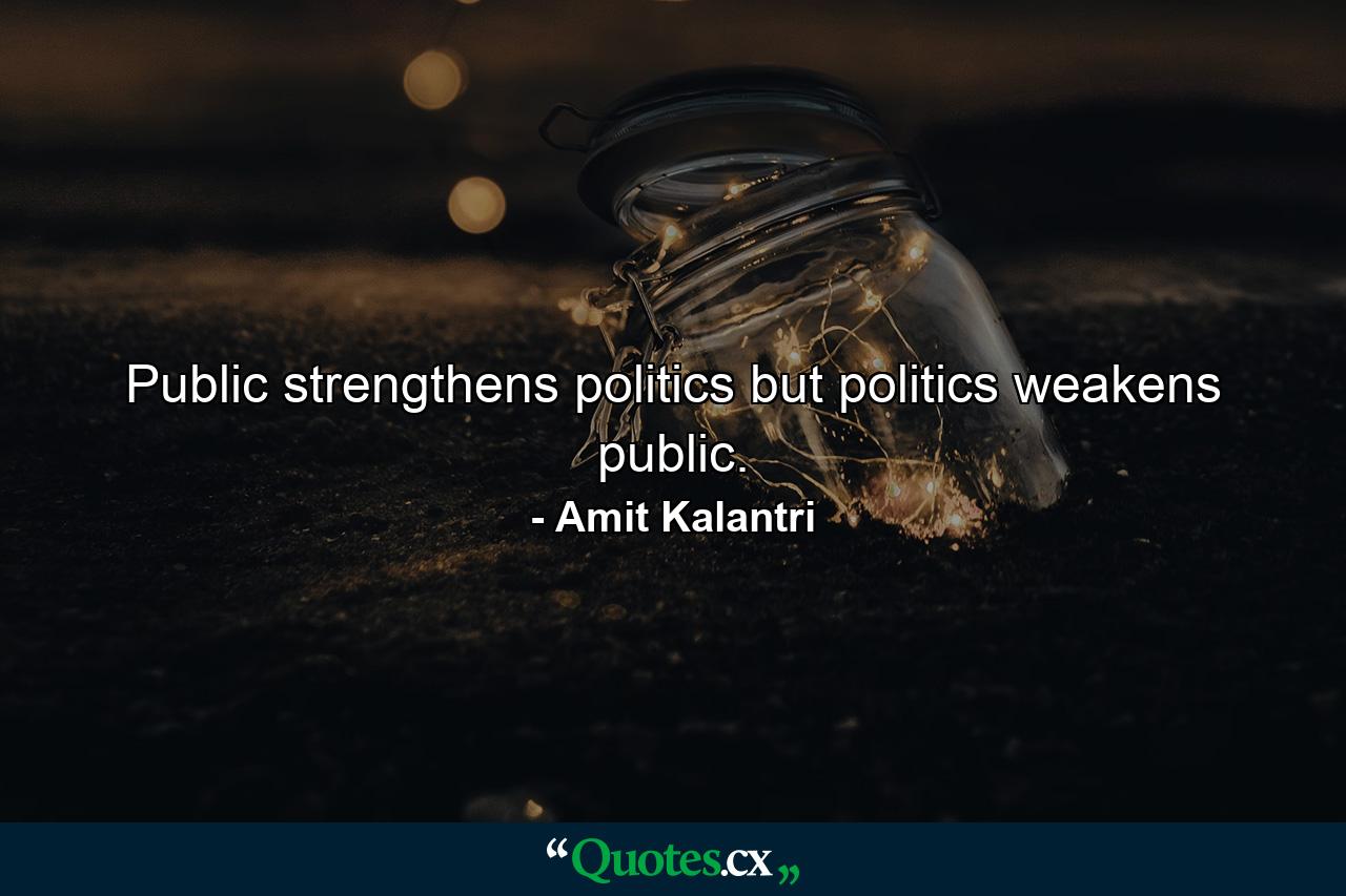 Public strengthens politics but politics weakens public. - Quote by Amit Kalantri