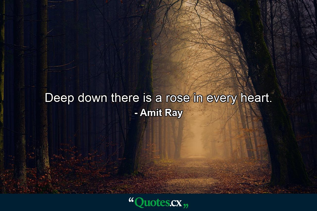 Deep down there is a rose in every heart. - Quote by Amit Ray