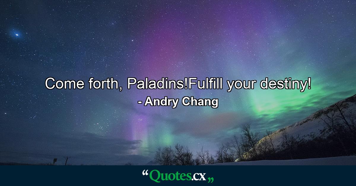 Come forth, Paladins!Fulfill your destiny! - Quote by Andry Chang