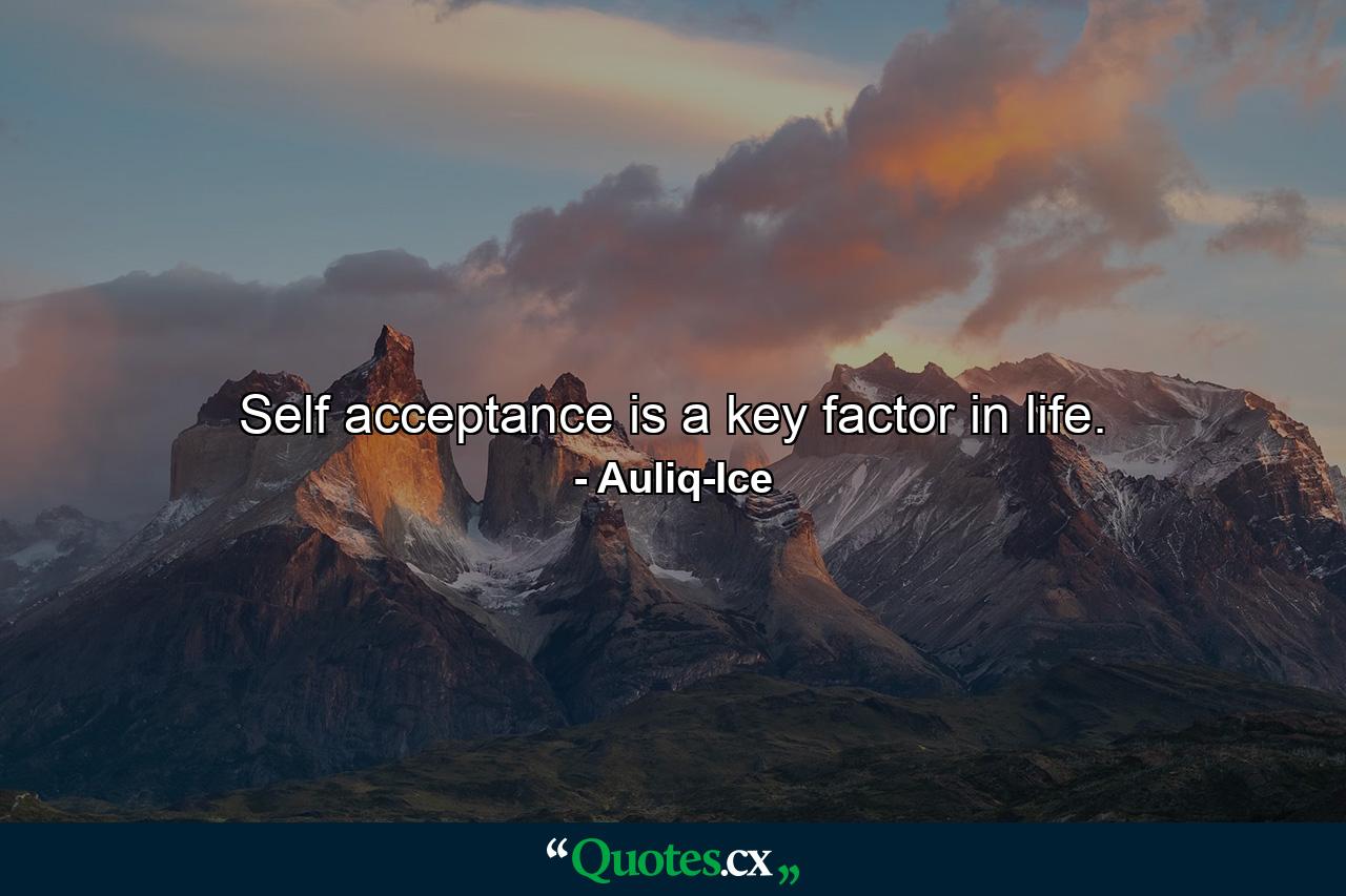 Self acceptance is a key factor in life. - Quote by Auliq-Ice