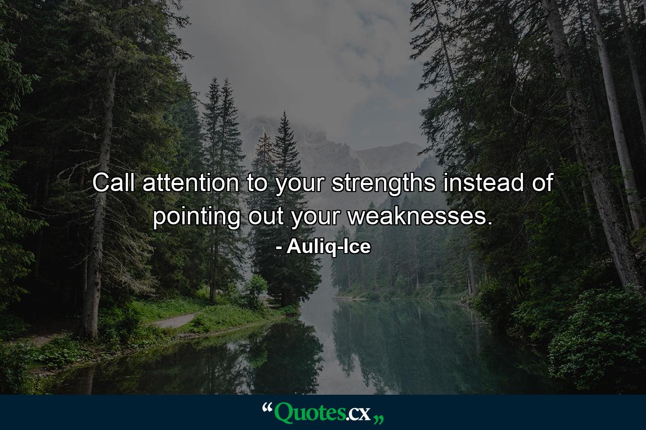 Call attention to your strengths instead of pointing out your weaknesses. - Quote by Auliq-Ice