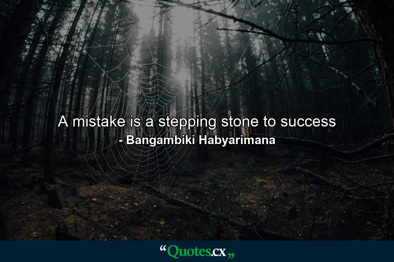 A mistake is a stepping stone to success - Quote by Bangambiki Habyarimana