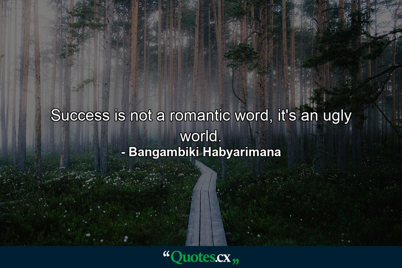 Success is not a romantic word, it's an ugly world. - Quote by Bangambiki Habyarimana