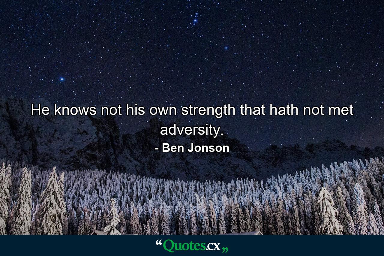 He knows not his own strength that hath not met adversity. - Quote by Ben Jonson