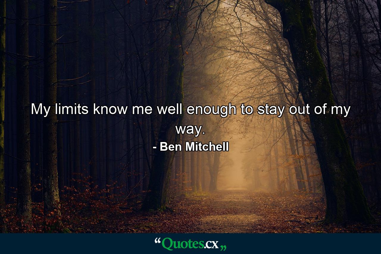 My limits know me well enough to stay out of my way. - Quote by Ben Mitchell