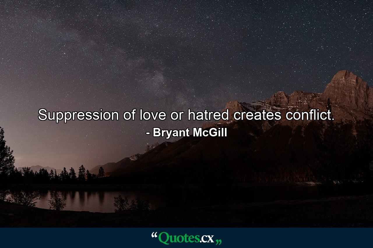 Suppression of love or hatred creates conflict. - Quote by Bryant McGill