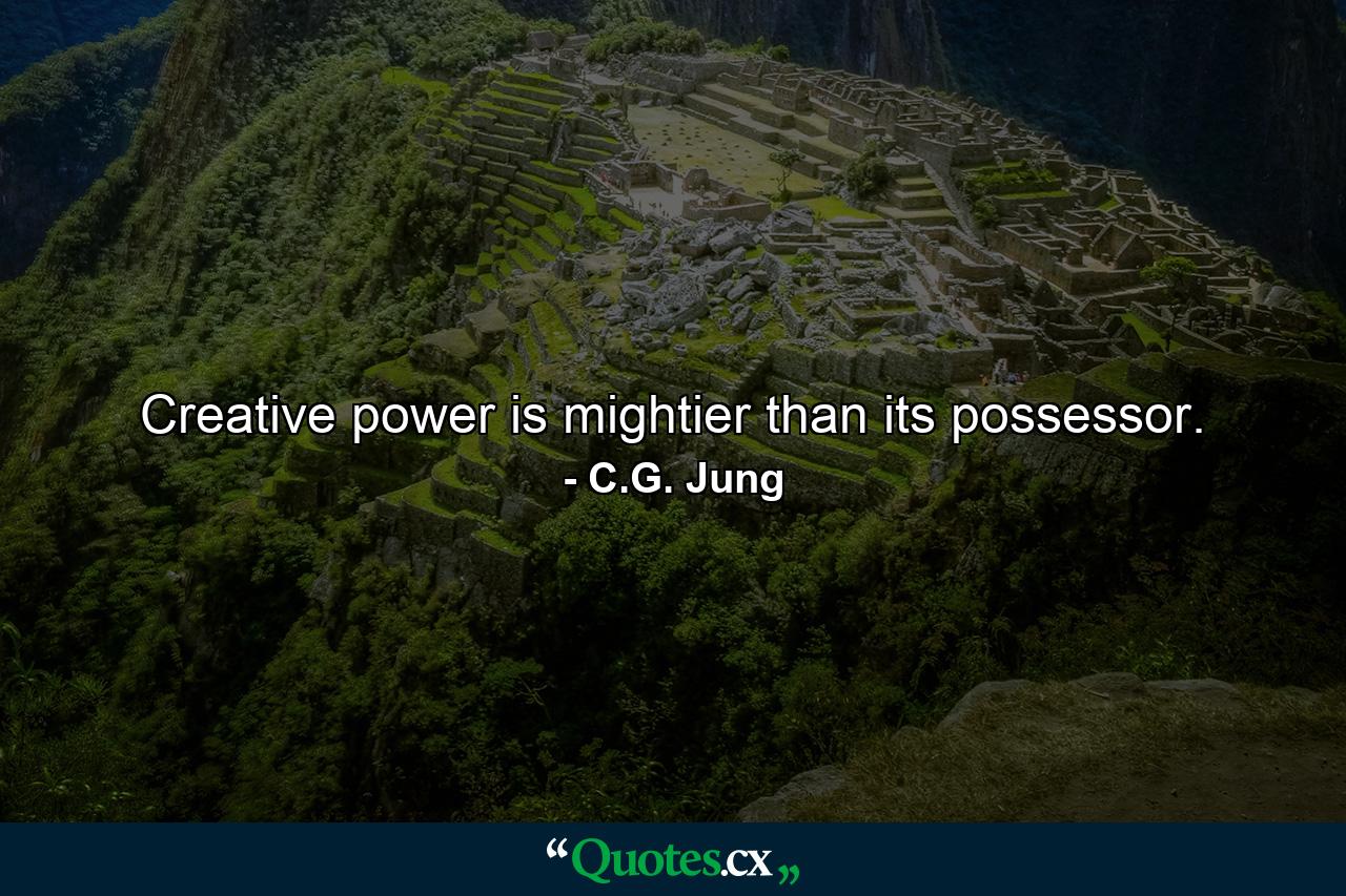 Creative power is mightier than its possessor. - Quote by C.G. Jung