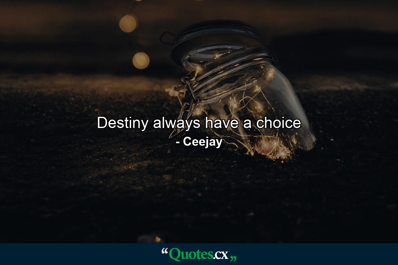 Destiny always have a choice - Quote by Ceejay