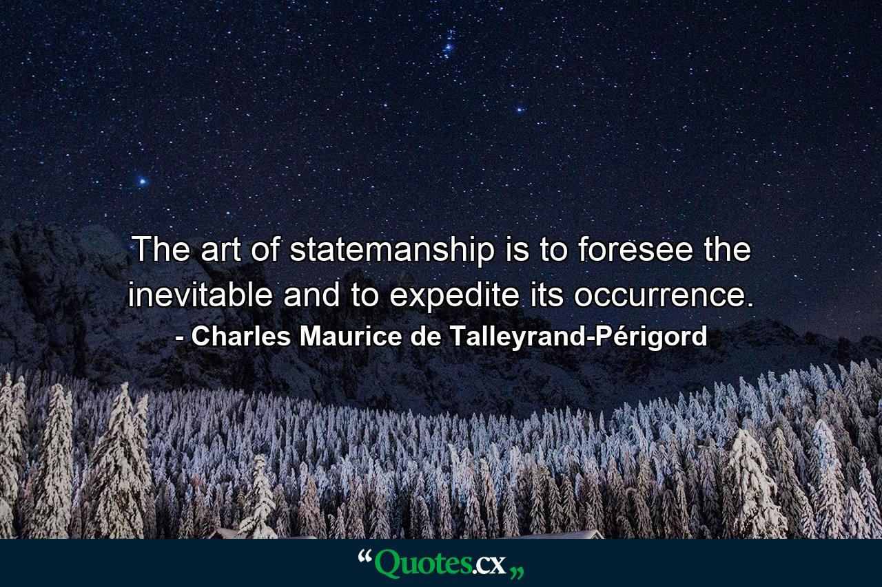 The art of statemanship is to foresee the inevitable and to expedite its occurrence. - Quote by Charles Maurice de Talleyrand-Périgord