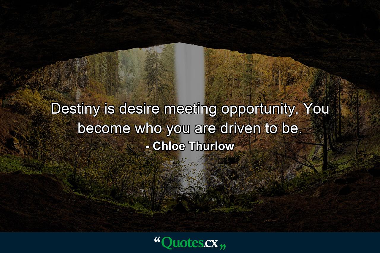 Destiny is desire meeting opportunity. You become who you are driven to be. - Quote by Chloe Thurlow