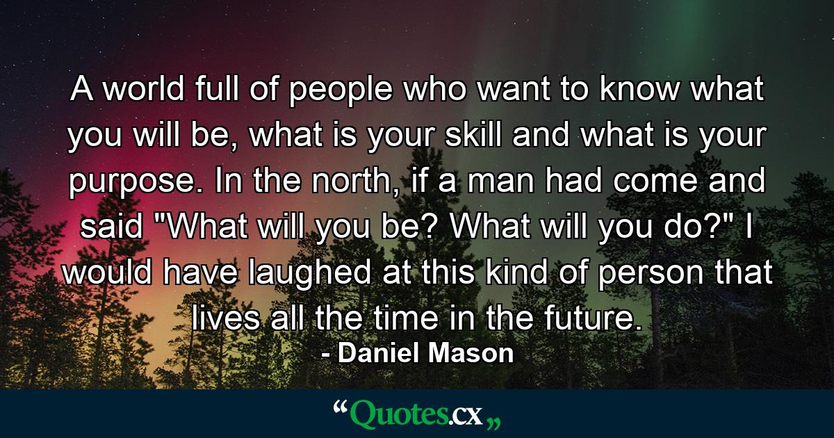 A world full of people who want to know what you will be, what is your skill and what is your purpose. In the north, if a man had come and said 