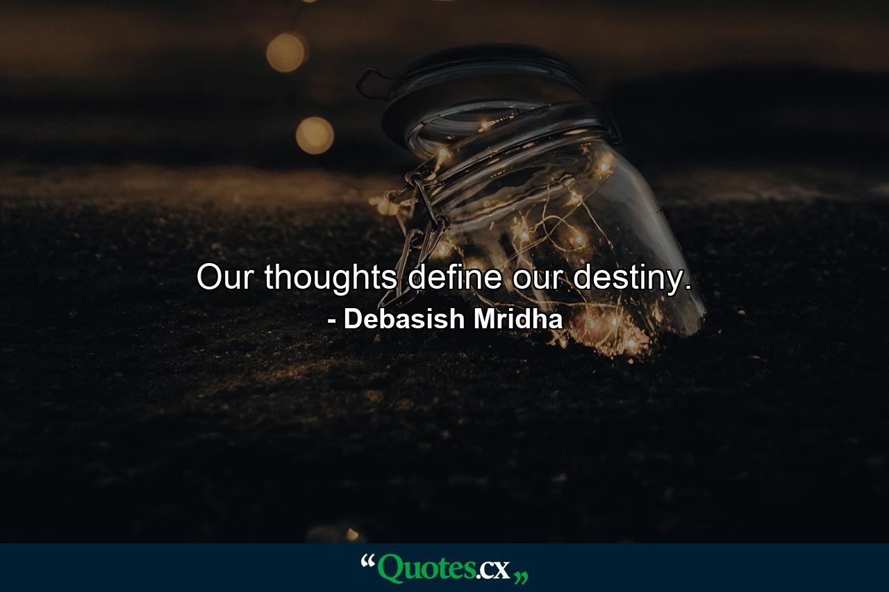 Our thoughts define our destiny. - Quote by Debasish Mridha