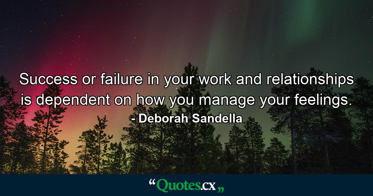 Success or failure in your work and relationships is dependent on how you manage your feelings. - Quote by Deborah Sandella