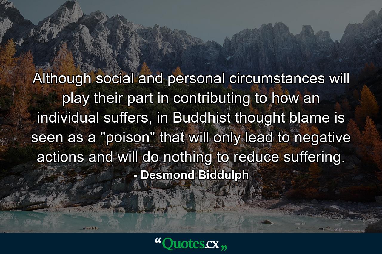 Although social and personal circumstances will play their part in contributing to how an individual suffers, in Buddhist thought blame is seen as a 