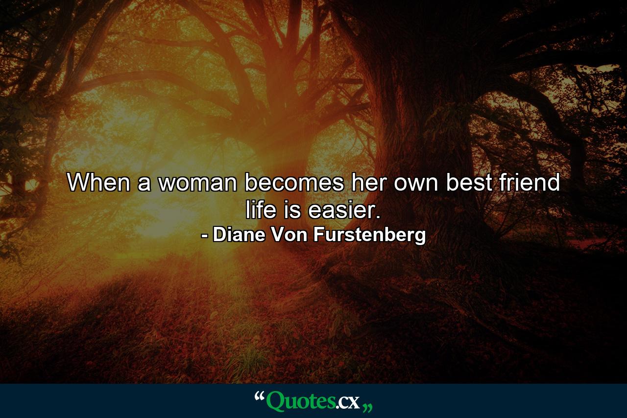 When a woman becomes her own best friend life is easier. - Quote by Diane Von Furstenberg