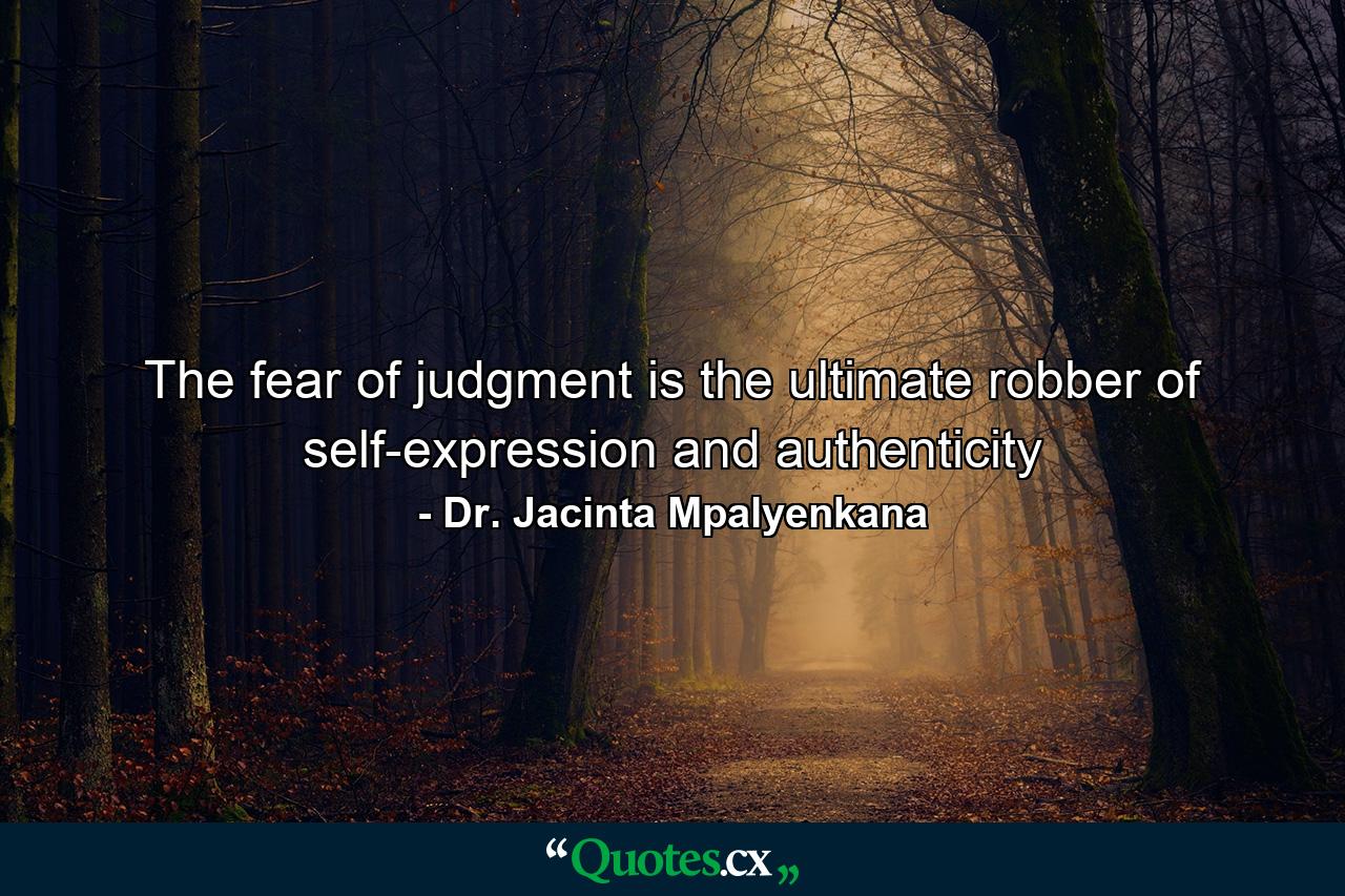 The fear of judgment is the ultimate robber of self-expression and authenticity - Quote by Dr. Jacinta Mpalyenkana