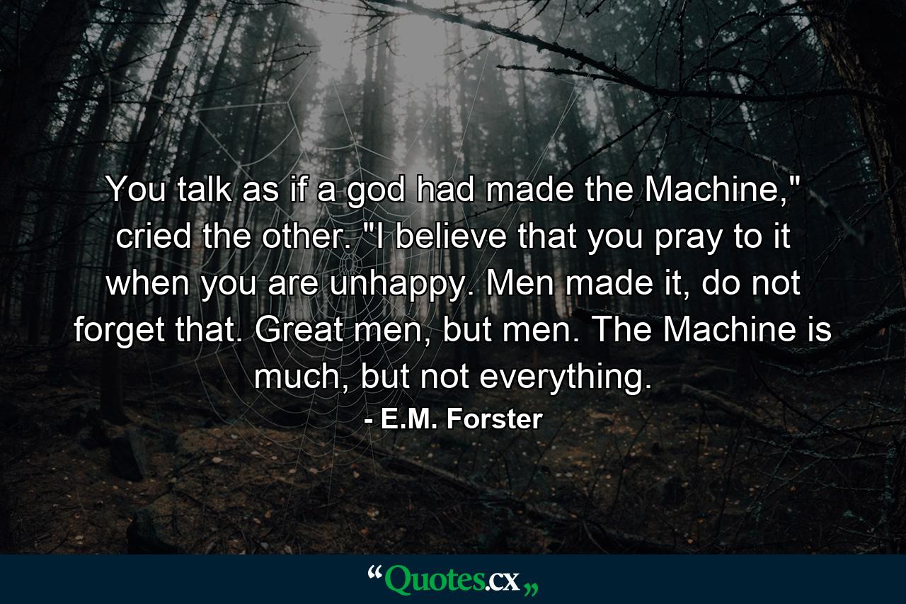 You talk as if a god had made the Machine,