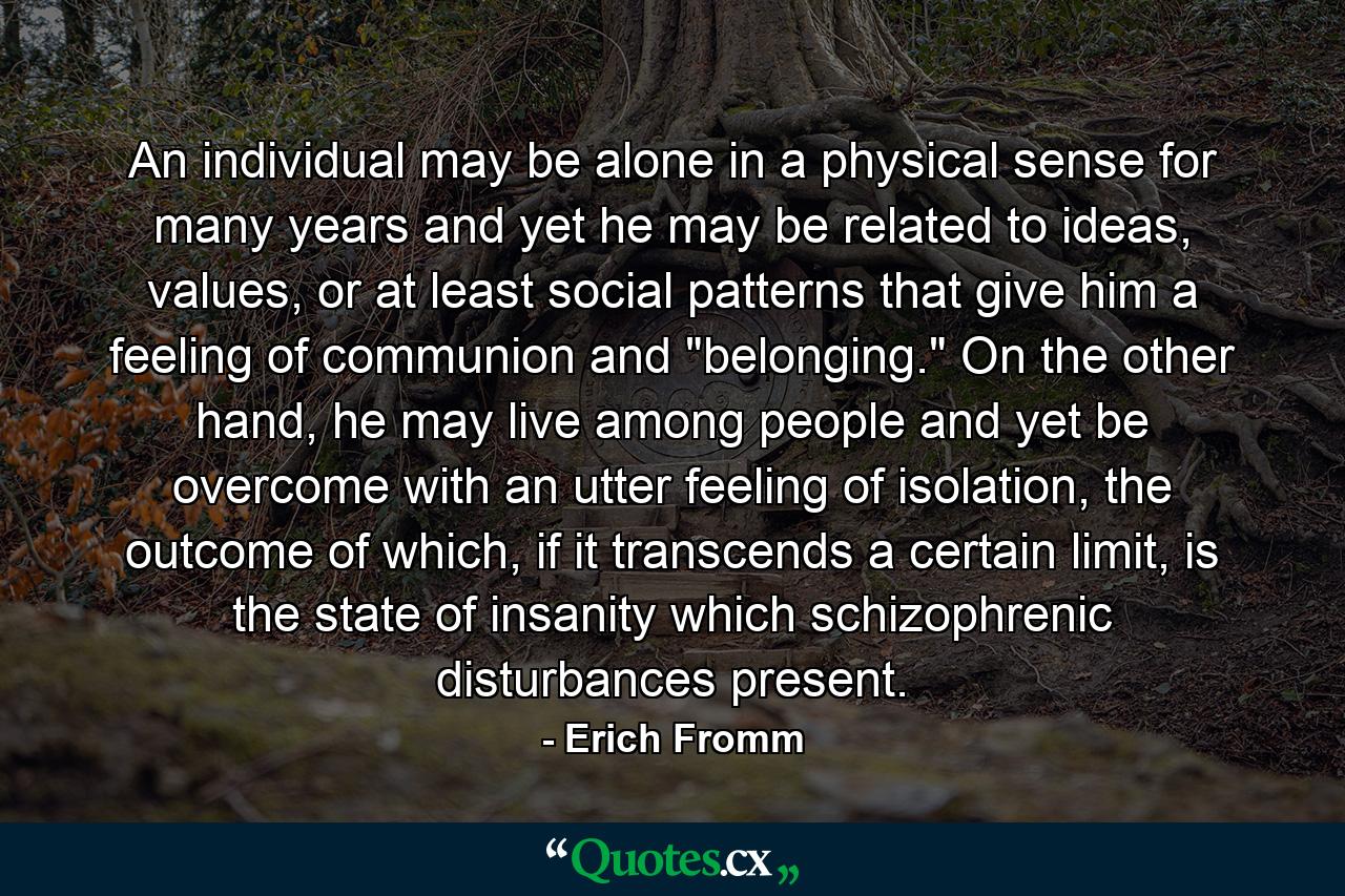 An individual may be alone in a physical sense for many years and yet he may be related to ideas, values, or at least social patterns that give him a feeling of communion and 