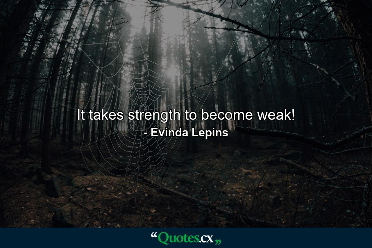 It takes strength to become weak! - Quote by Evinda Lepins