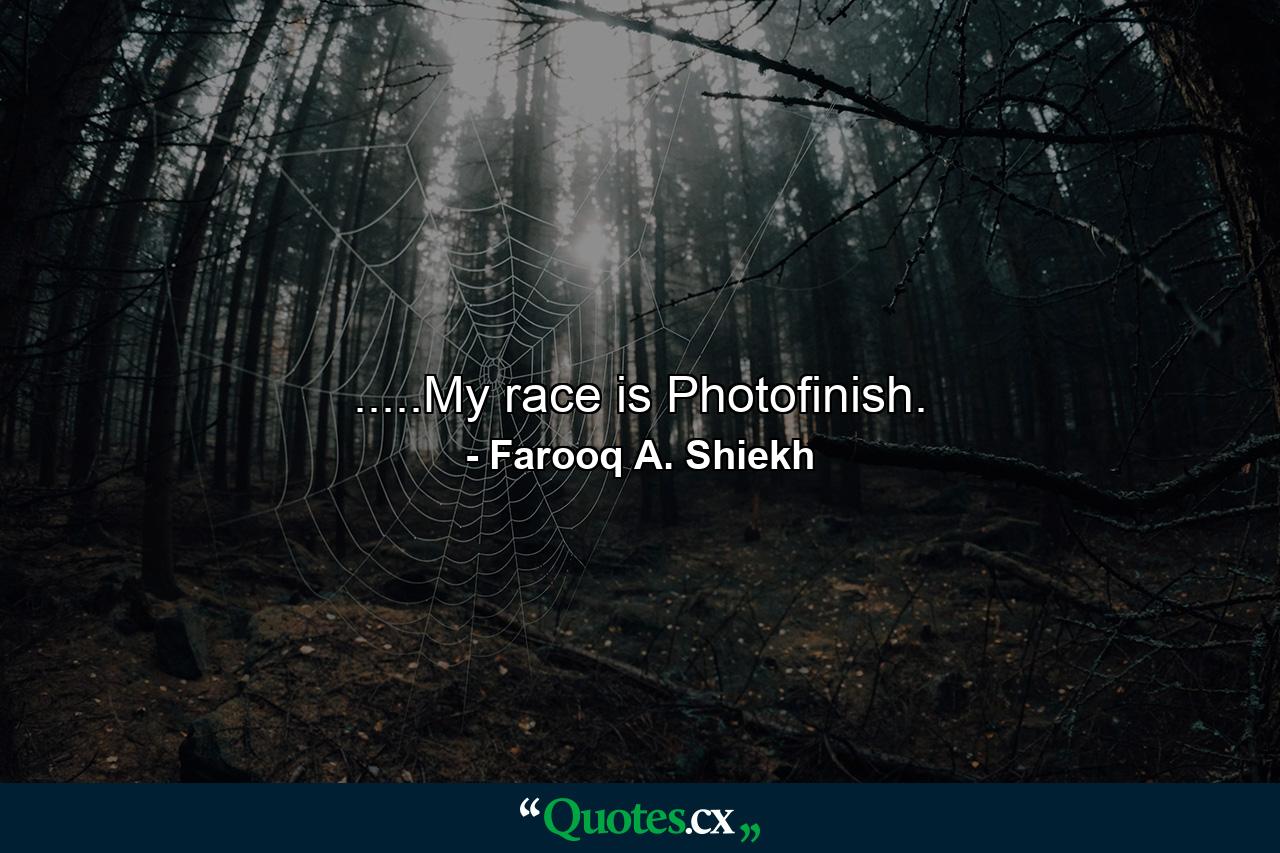 .....My race is Photofinish. - Quote by Farooq A. Shiekh