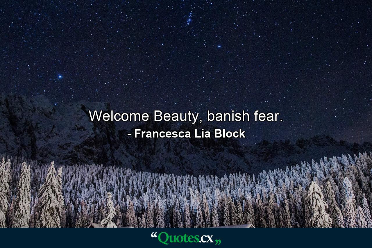 Welcome Beauty, banish fear. - Quote by Francesca Lia Block