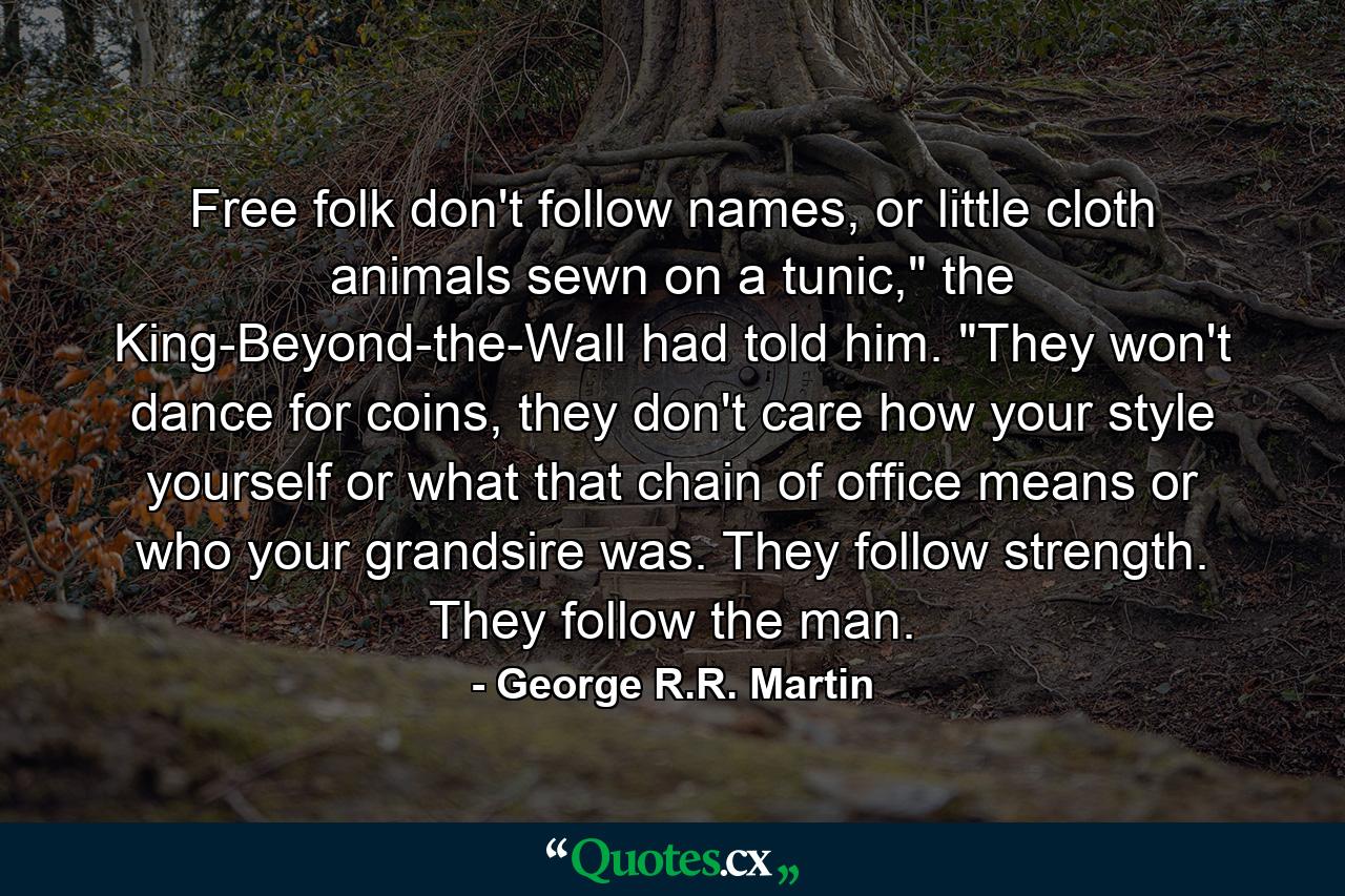 Free folk don't follow names, or little cloth animals sewn on a tunic,