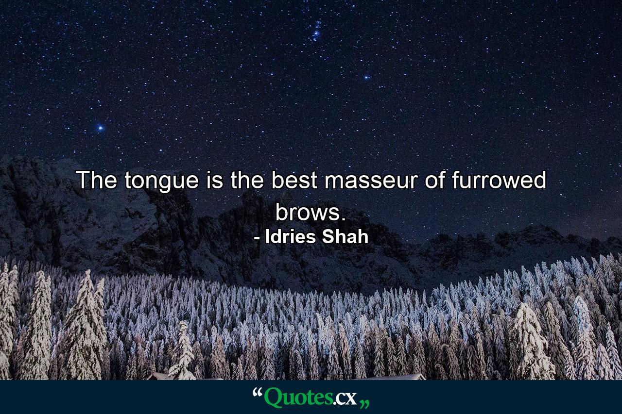 The tongue is the best masseur of furrowed brows. - Quote by Idries Shah