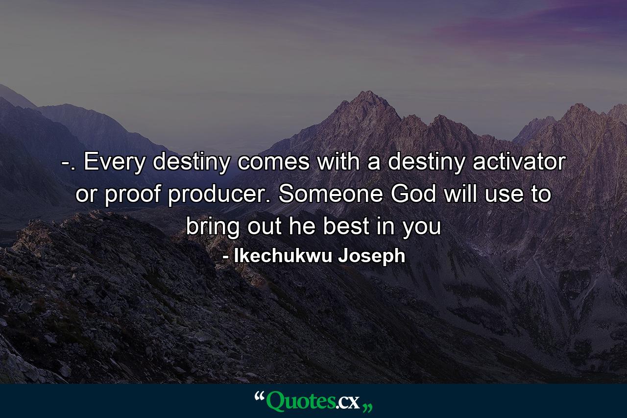 -. Every destiny comes with a destiny activator or proof producer. Someone God will use to bring out he best in you - Quote by Ikechukwu Joseph