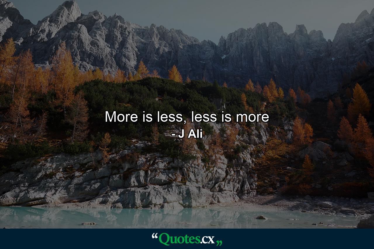 More is less, less is more - Quote by J Ali