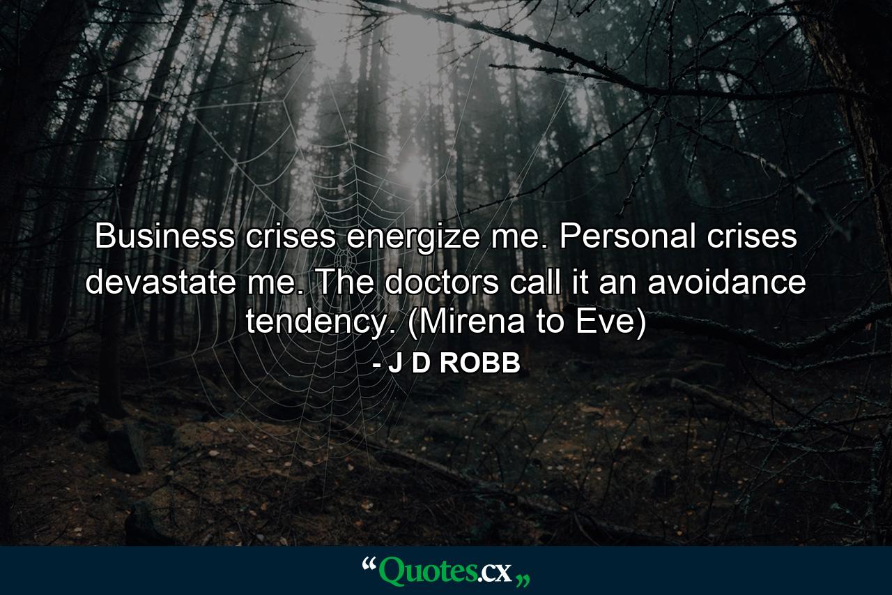 Business crises energize me. Personal crises devastate me. The doctors call it an avoidance tendency. (Mirena to Eve) - Quote by J D ROBB