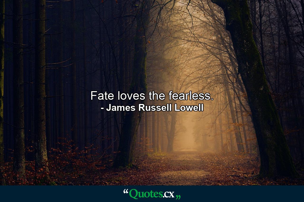 Fate loves the fearless. - Quote by James Russell Lowell