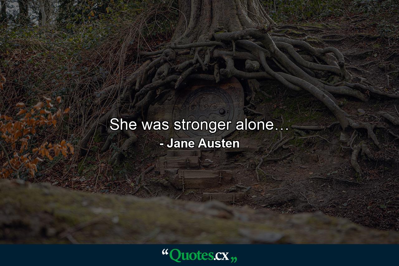 She was stronger alone… - Quote by Jane Austen