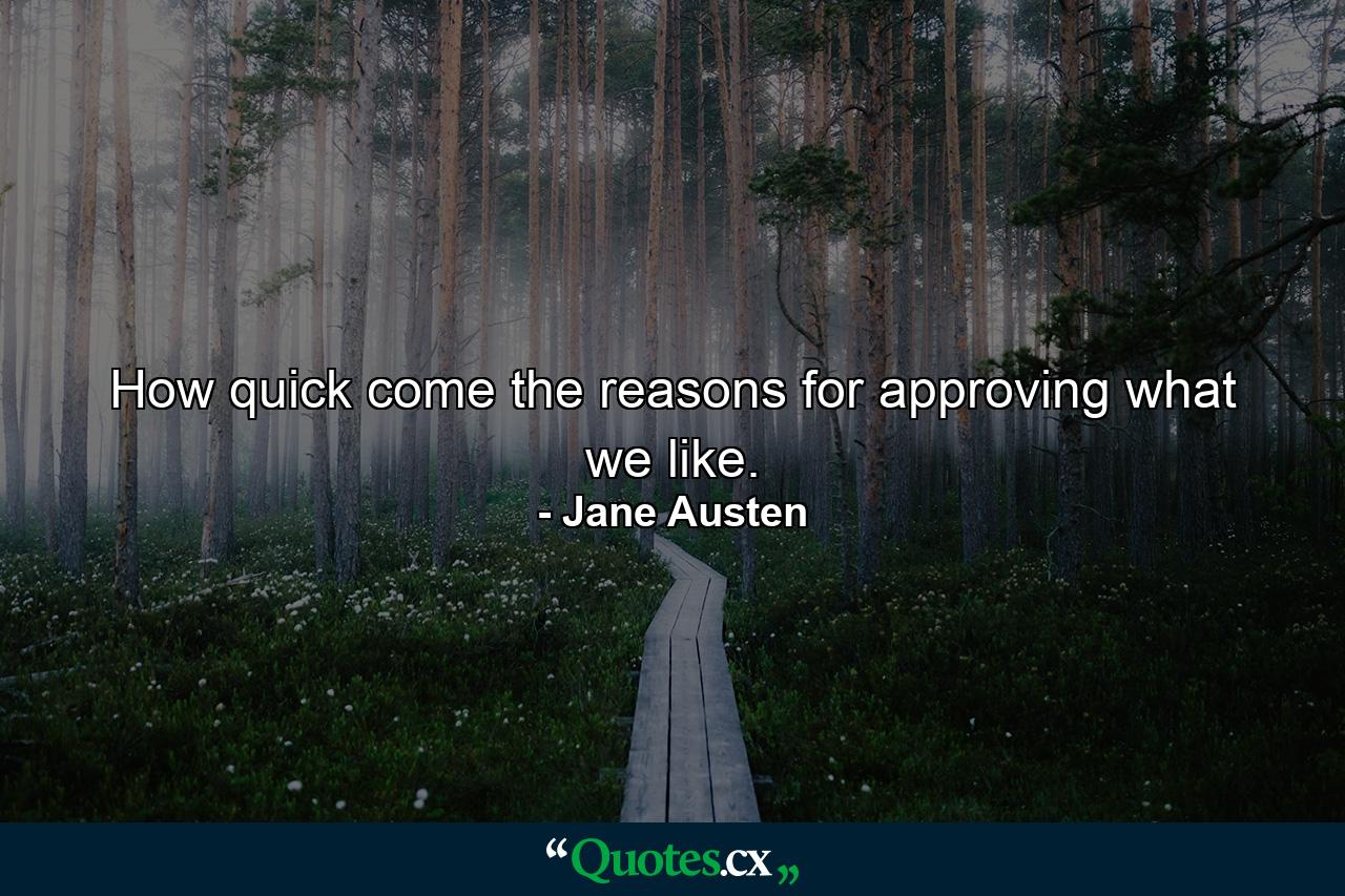 How quick come the reasons for approving what we like. - Quote by Jane Austen