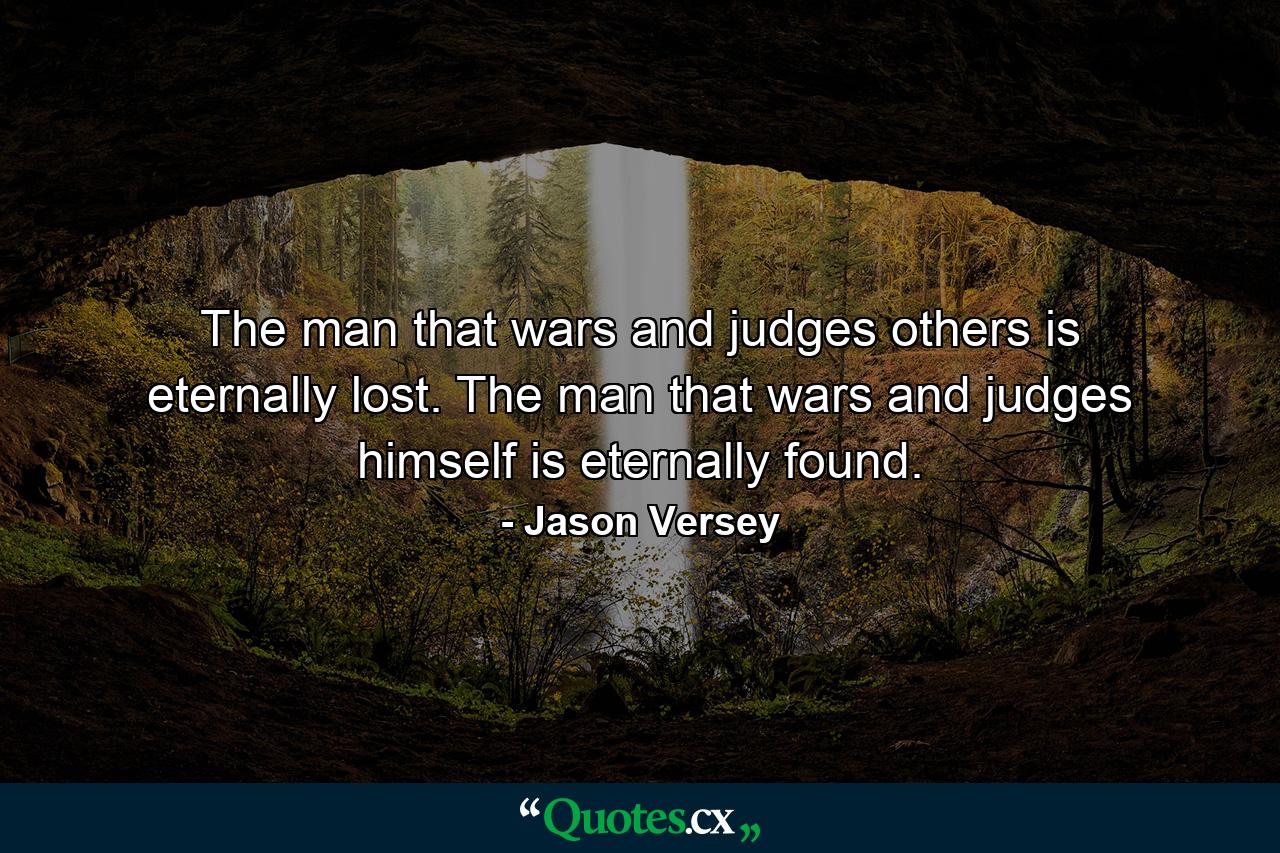 The man that wars and judges others is eternally lost. The man that wars and judges himself is eternally found. - Quote by Jason Versey