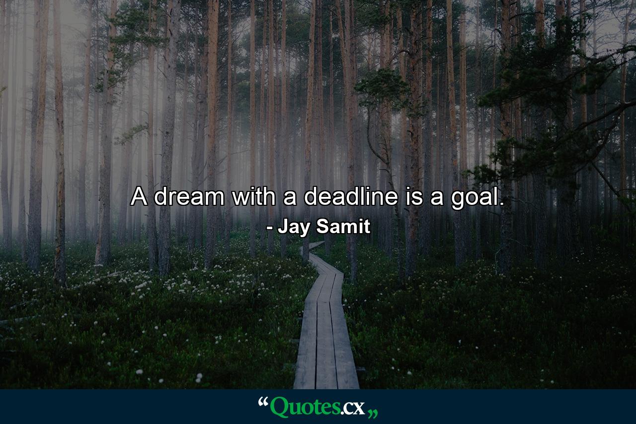 A dream with a deadline is a goal. - Quote by Jay Samit