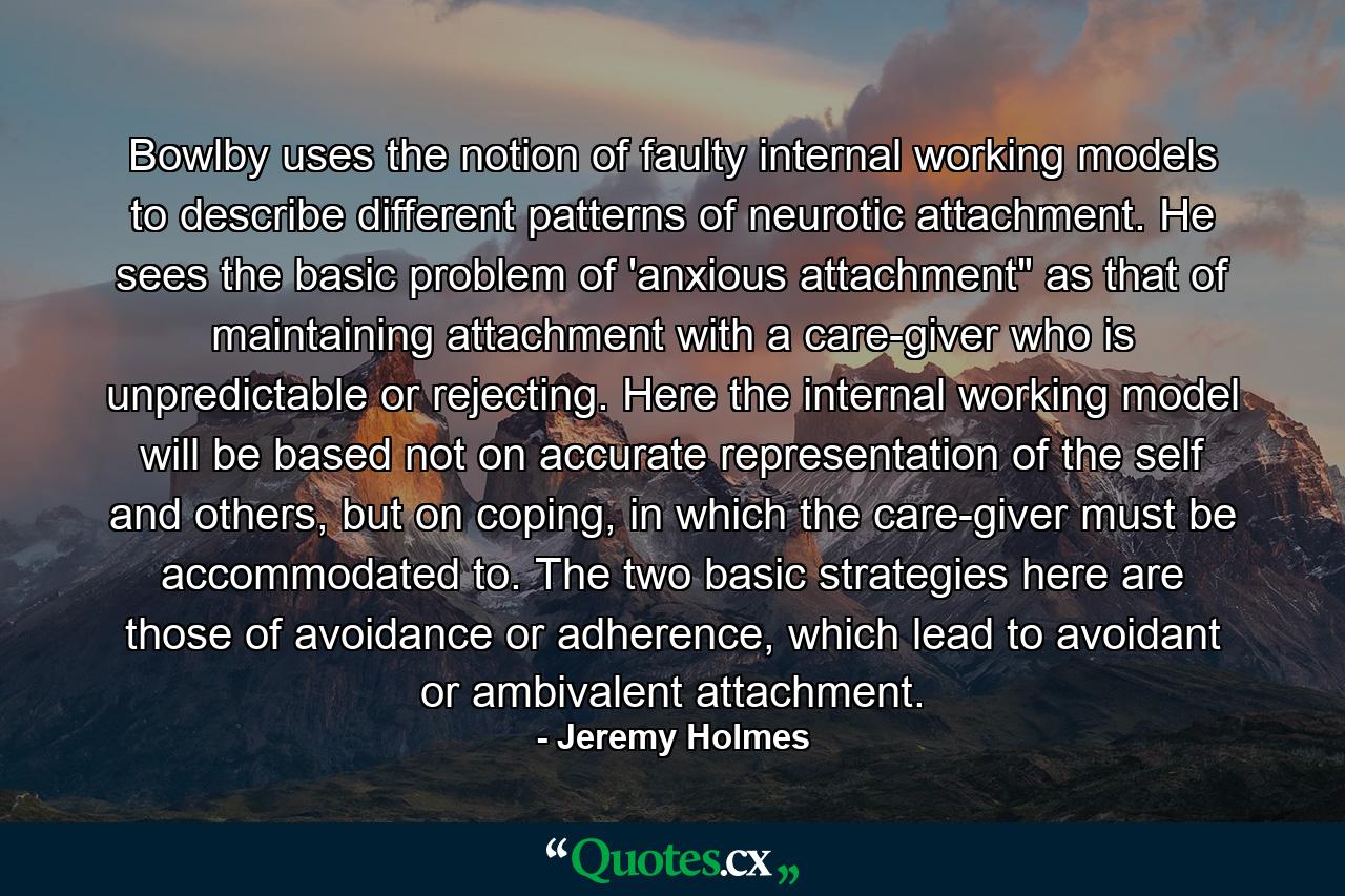 Bowlby uses the notion of faulty internal working models to describe different patterns of neurotic attachment. He sees the basic problem of 'anxious attachment