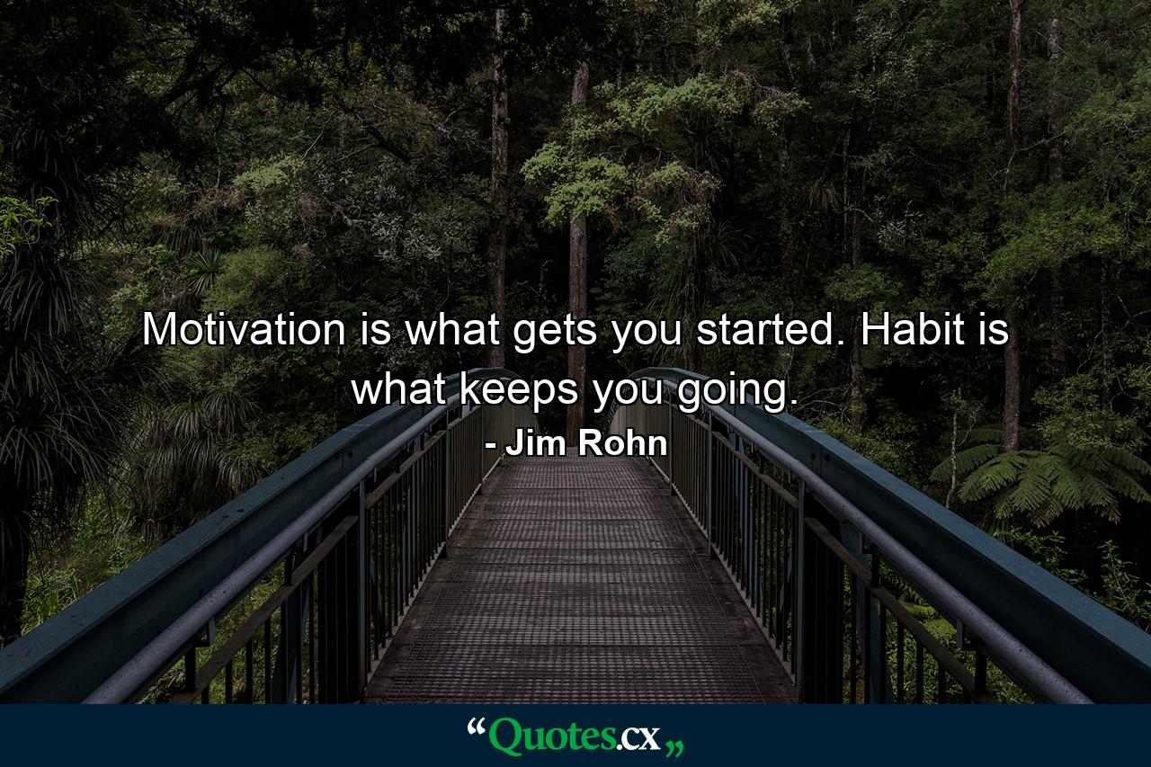 Motivation is what gets you started. Habit is what keeps you going. - Quote by Jim Rohn