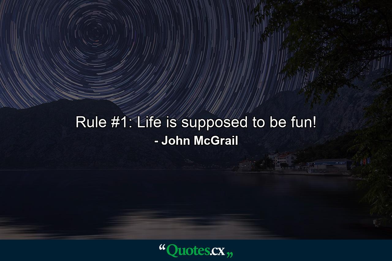 Rule #1: Life is supposed to be fun! - Quote by John McGrail