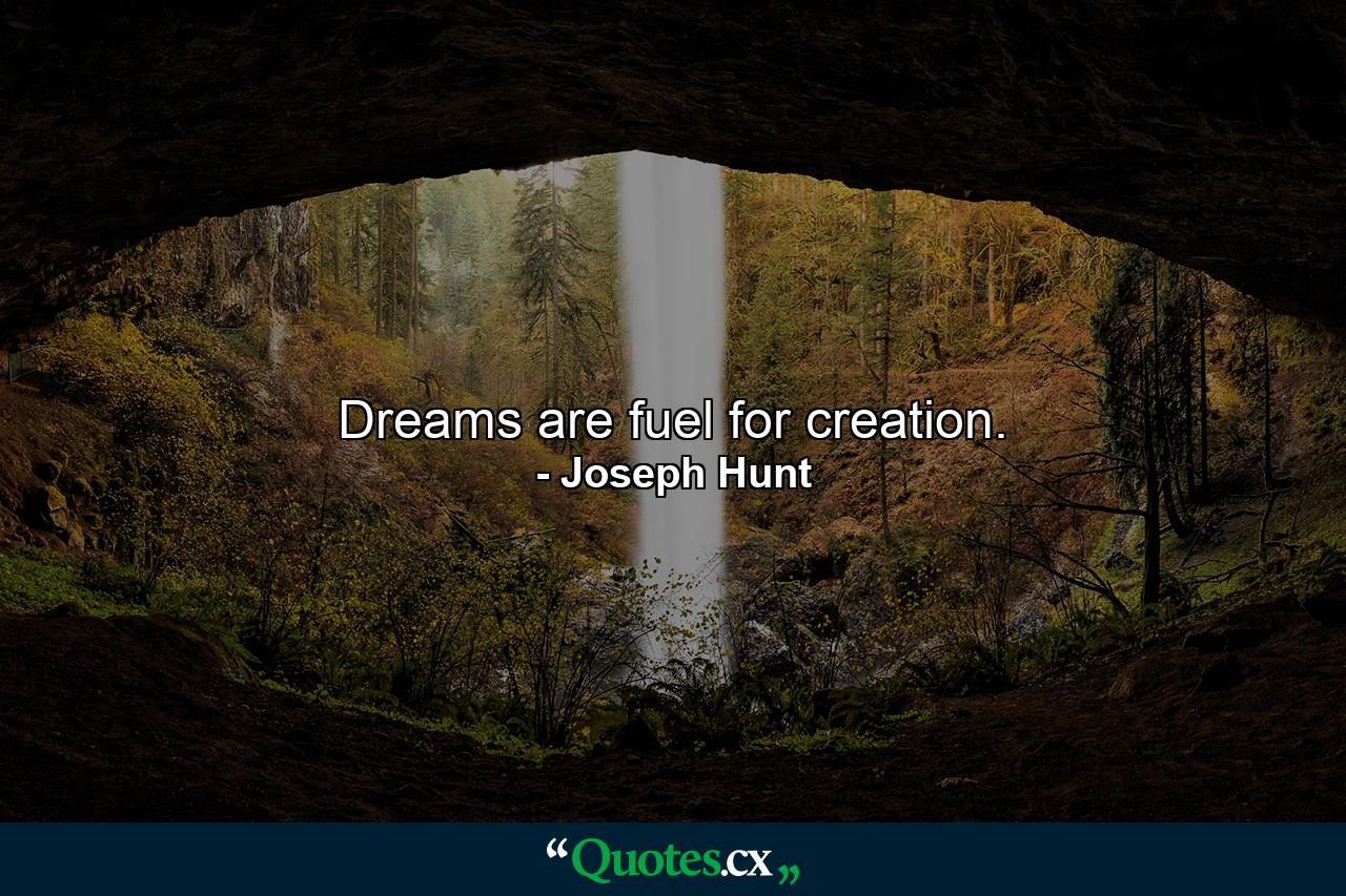 Dreams are fuel for creation. - Quote by Joseph Hunt