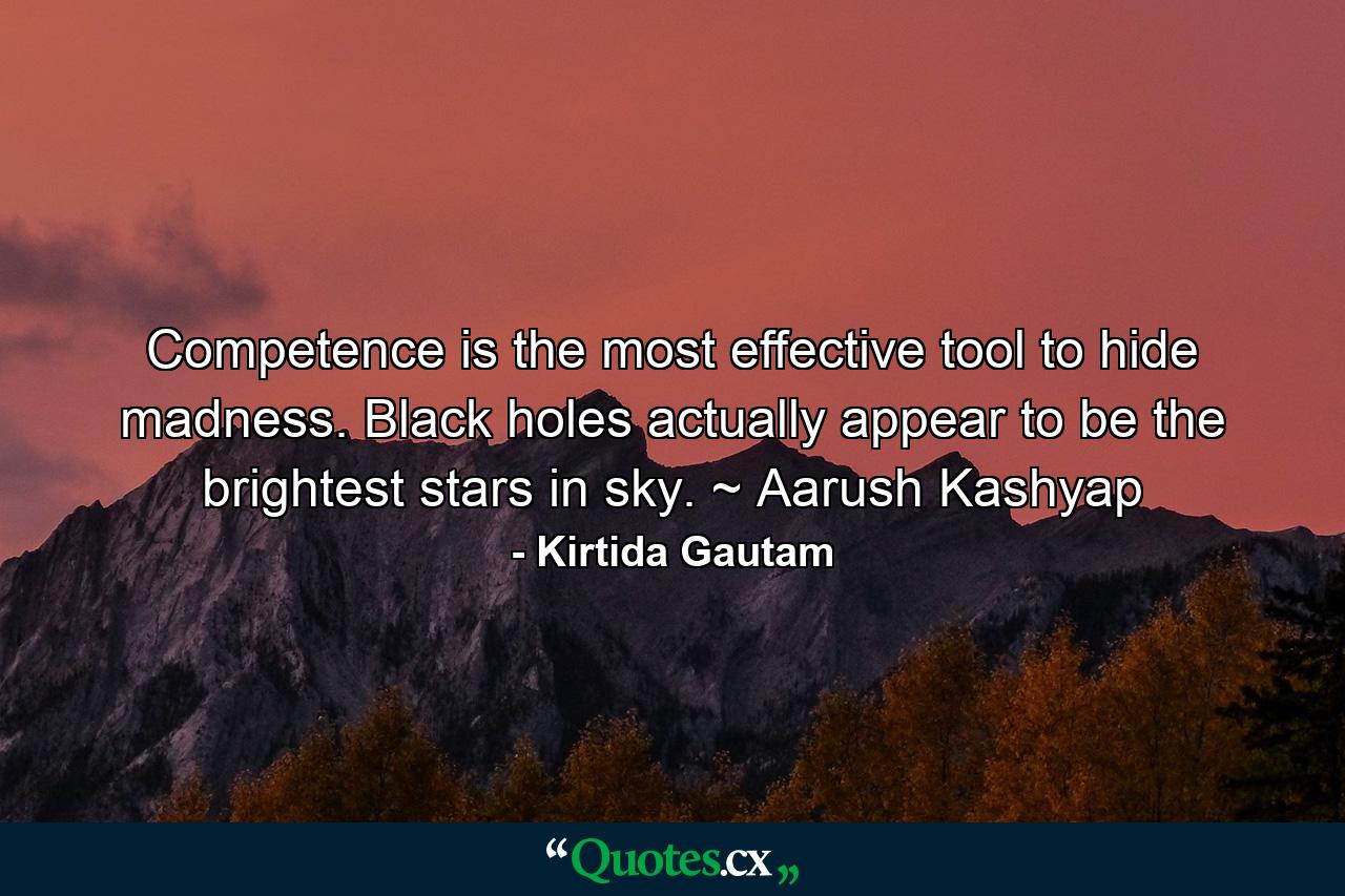 Competence is the most effective tool to hide madness. Black holes actually appear to be the brightest stars in sky. ~ Aarush Kashyap - Quote by Kirtida Gautam