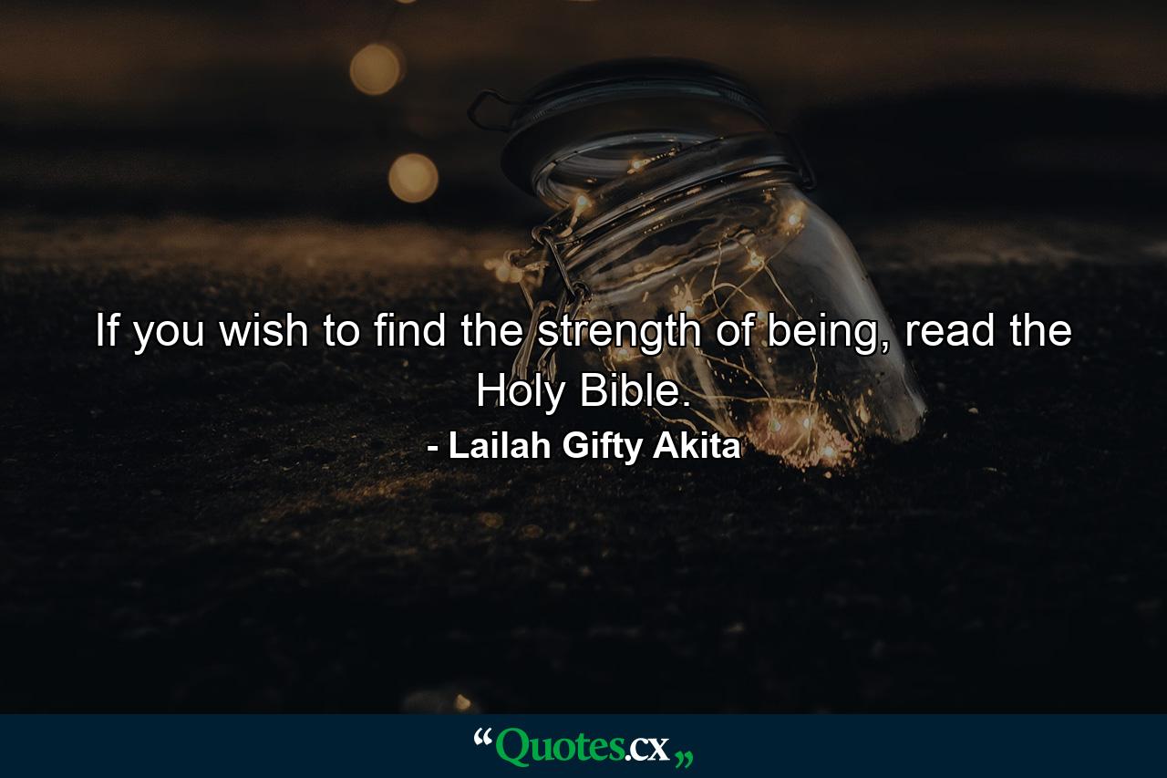 If you wish to find the strength of being, read the Holy Bible. - Quote by Lailah Gifty Akita