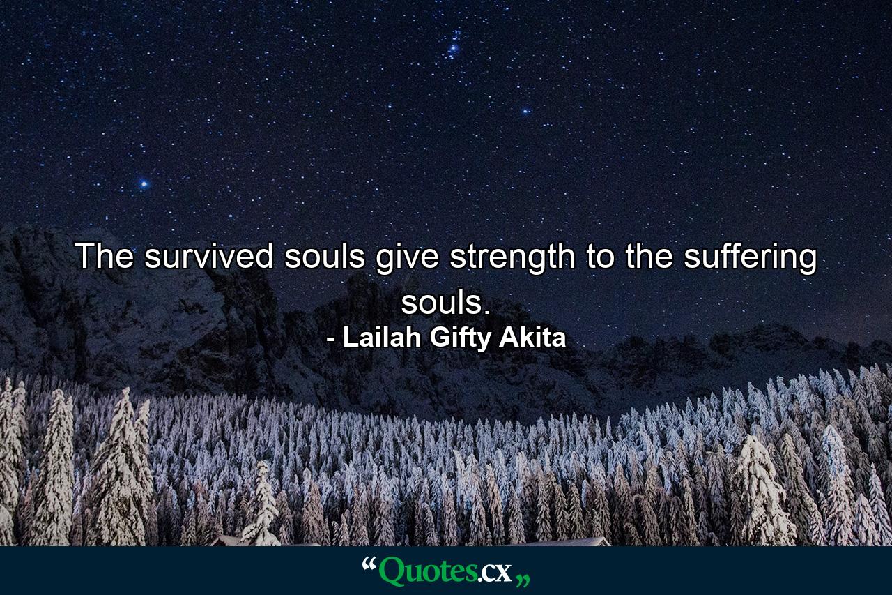 The survived souls give strength to the suffering souls. - Quote by Lailah Gifty Akita