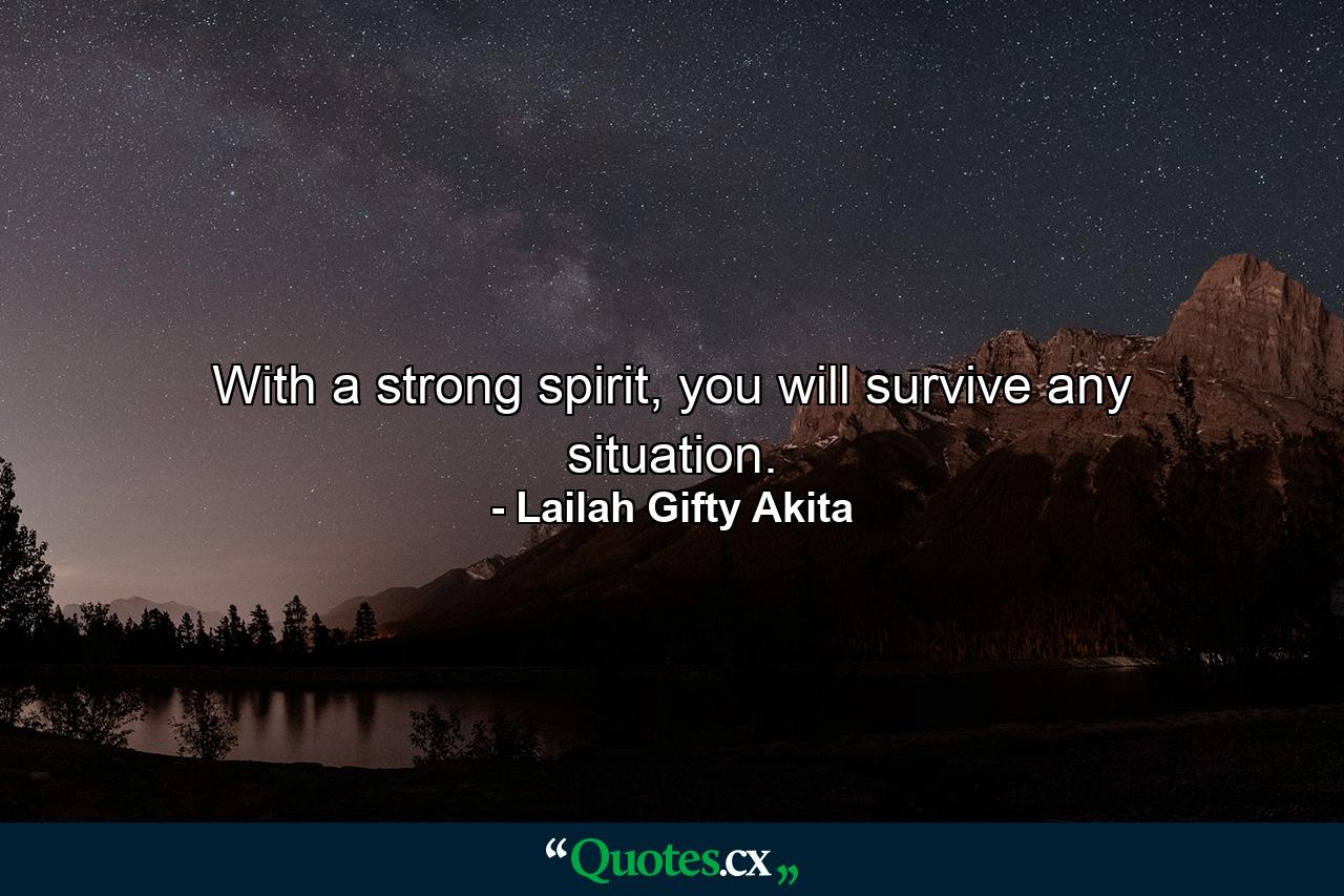 With a strong spirit, you will survive any situation. - Quote by Lailah Gifty Akita