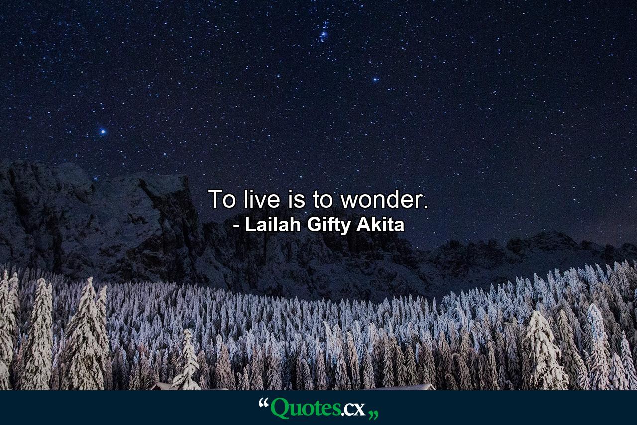 To live is to wonder. - Quote by Lailah Gifty Akita