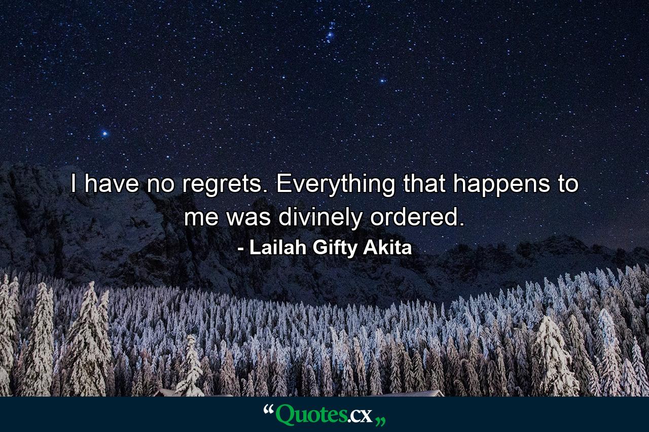 I have no regrets. Everything that happens to me was divinely ordered. - Quote by Lailah Gifty Akita