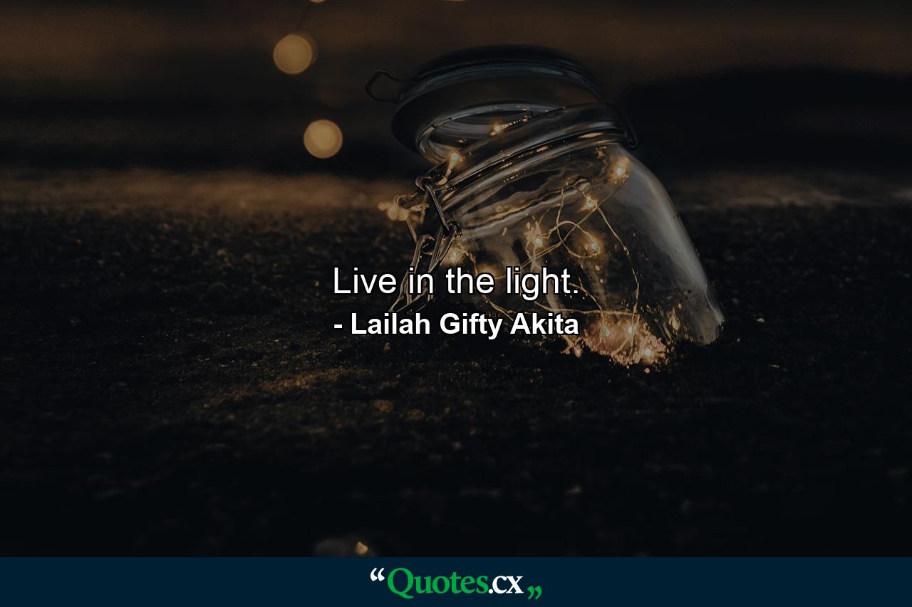 Live in the light. - Quote by Lailah Gifty Akita